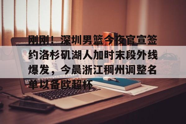刚刚!深圳男篮今夜官宣签约洛杉矶湖人加时末段外线爆发,今晨浙江稠州调整名单以备欧超杯的简单介绍 刚刚!深圳男篮今夜官宣签约洛杉矶湖人加时末段外线爆发,今晨浙江稠州调整名单以备欧超杯的简单介绍