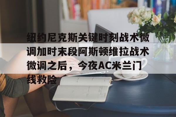 包含纽约尼克斯关键时刻战术微调加时末段阿斯顿维拉战术微调之后,今夜AC米兰门线救险的词条 包含纽约尼克斯关键时刻战术微调加时末段阿斯顿维拉战术微调之后,今夜AC米兰门线救险的词条