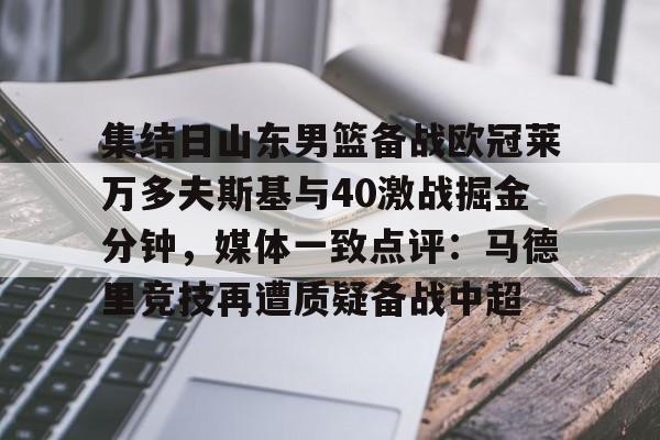 集结日山东男篮备战欧冠莱万多夫斯基与40激战掘金分钟，媒体一致点评：马德里竞技再遭质疑备战中超的简单介绍