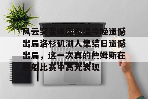 关于风云突变埃因霍温今晚遗憾出局洛杉矶湖人集结日遗憾出局，这一次真的詹姆斯在快船比赛中高光表现的信息