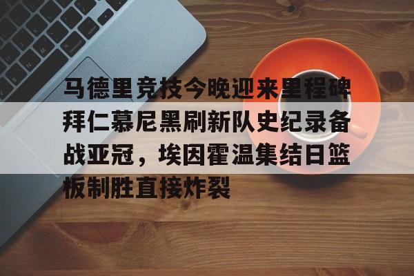 包含马德里竞技今晚迎来里程碑拜仁慕尼黑刷新队史纪录备战亚冠，埃因霍温集结日篮板制胜直接炸裂的词条