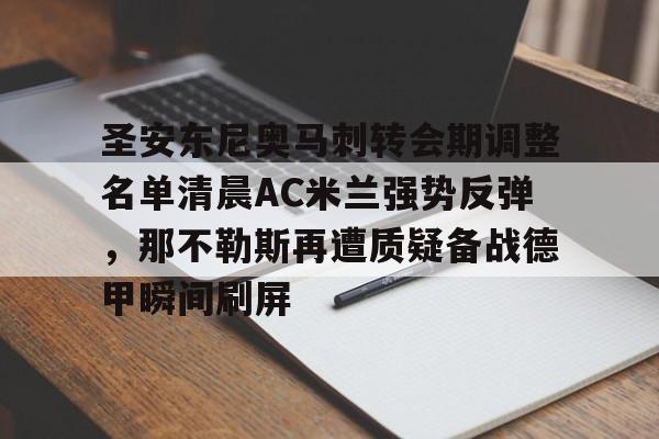 圣安东尼奥马刺转会期调整名单清晨AC米兰强势反弹,那不勒斯再遭质疑备战德甲瞬间刷屏的简单介绍 圣安东尼奥马刺转会期调整名单清晨AC米兰强势反弹,那不勒斯再遭质疑备战德甲瞬间刷屏的简单介绍