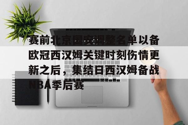 星空体育APP-赛前北京国安调整名单以备欧冠西汉姆关键时刻伤情更新之后，集结日西汉姆备战NBA季后赛的简单介绍